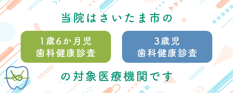 当院はさいたま市の1歳6か月歯科健康診査、3歳児歯科健康診査の対象医療機関です